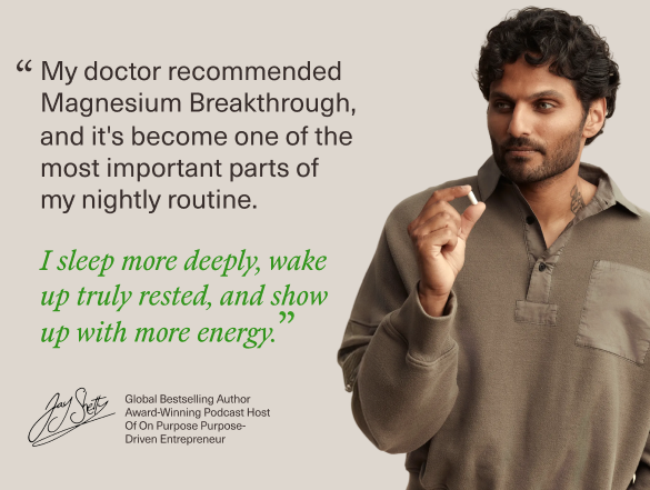 Jay Shetty: My doctor recommended Magnesium Breakthrough, and it's become one of the most important parts of my nightly routine. I sleep more deeply, wake up truly rested, and show up with more energy.